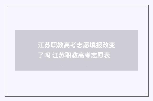 江苏职教高考志愿填报改变了吗 江苏职教高考志愿表
