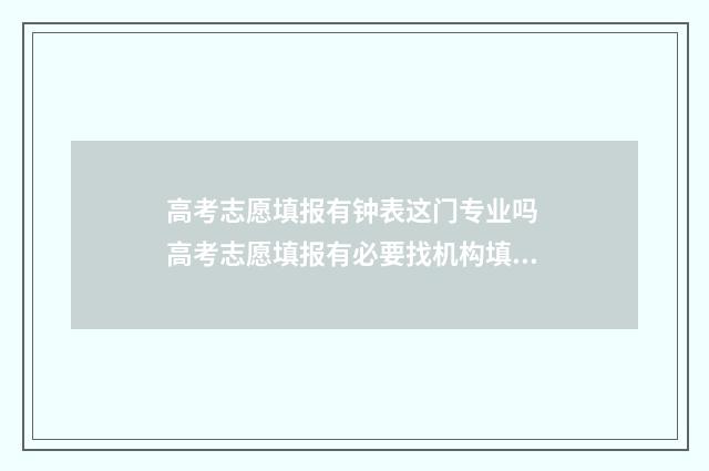 高考志愿填报有钟表这门专业吗 高考志愿填报有必要找机构填吗
