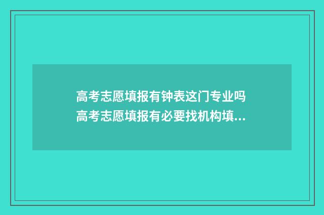 高考志愿填报有钟表这门专业吗 高考志愿填报有必要找机构填吗