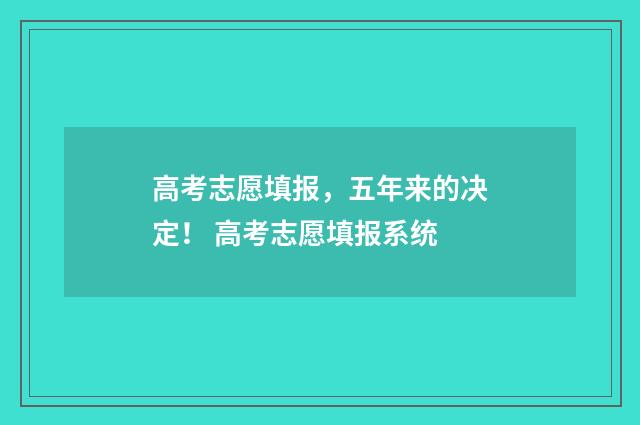 高考志愿填报，五年来的决定！ 高考志愿填报系统