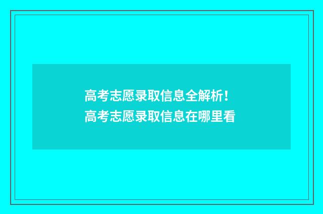 高考志愿录取信息全解析！ 高考志愿录取信息在哪里看