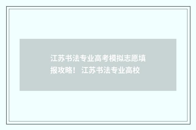 江苏书法专业高考模拟志愿填报攻略！ 江苏书法专业高校