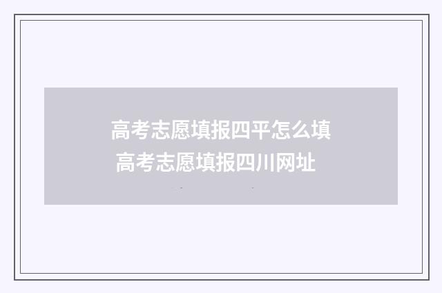 高考志愿填报四平怎么填 高考志愿填报四川网址