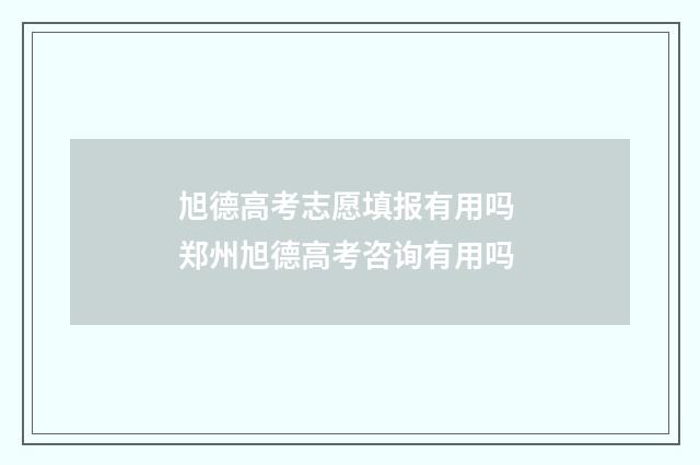 旭德高考志愿填报有用吗 郑州旭德高考咨询有用吗