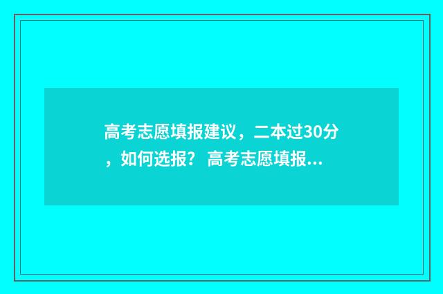高考志愿填报建议，二本过30分，如何选报？ 高考志愿填报建立学生资源数据库怎么去推广