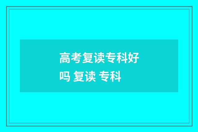 高考复读专科好吗 复读 专科