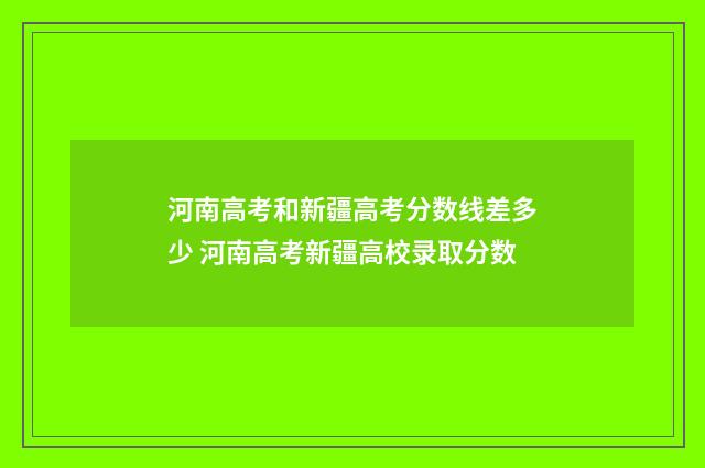 河南高考和新疆高考分数线差多少 河南高考新疆高校录取分数