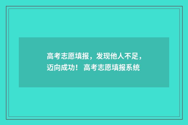 高考志愿填报，发现他人不足，迈向成功！ 高考志愿填报系统
