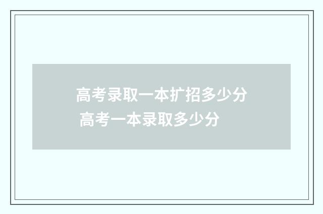 高考录取一本扩招多少分 高考一本录取多少分