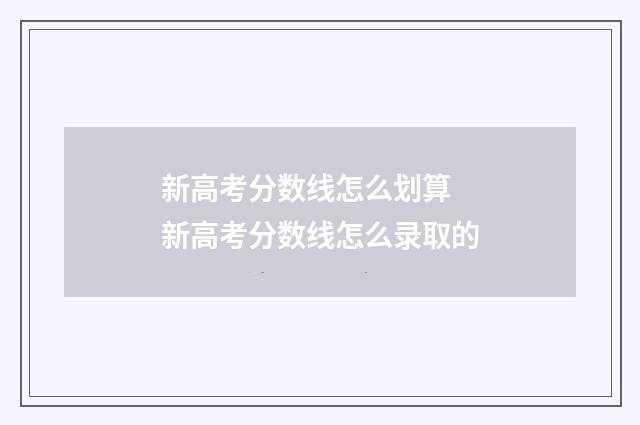 新高考分数线怎么划算 新高考分数线怎么录取的