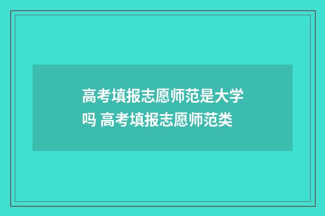 高考填报志愿师范是大学吗 高考填报志愿师范类