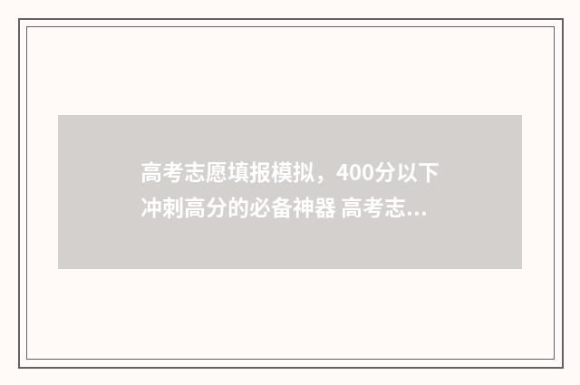 高考志愿填报模拟，400分以下冲刺高分的必备神器 高考志愿填报模拟免费