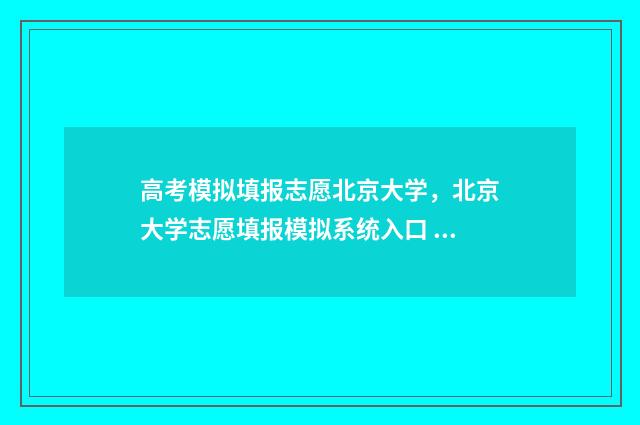 高考模拟填报志愿北京大学，北京大学志愿填报模拟系统入口 高考模拟填报志愿怎么填报