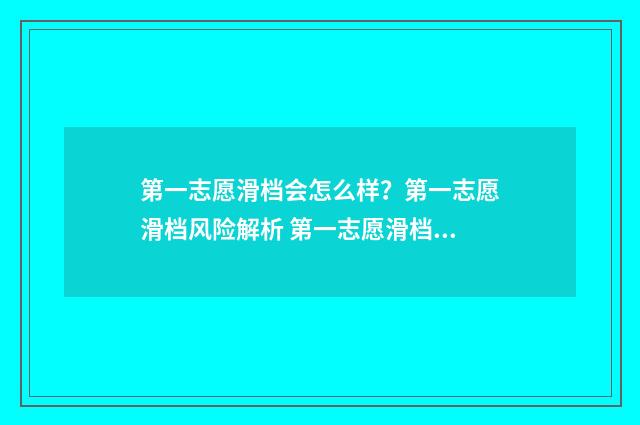 第一志愿滑档会怎么样？第一志愿滑档风险解析 第一志愿滑档会被第二志愿录取吗