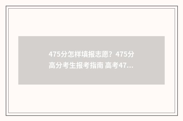 475分怎样填报志愿？475分高分考生报考指南 高考475怎么填志愿