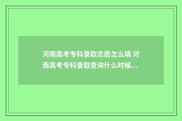 河南高考专科录取志愿怎么填 河南高考专科录取查询什么时候可以查