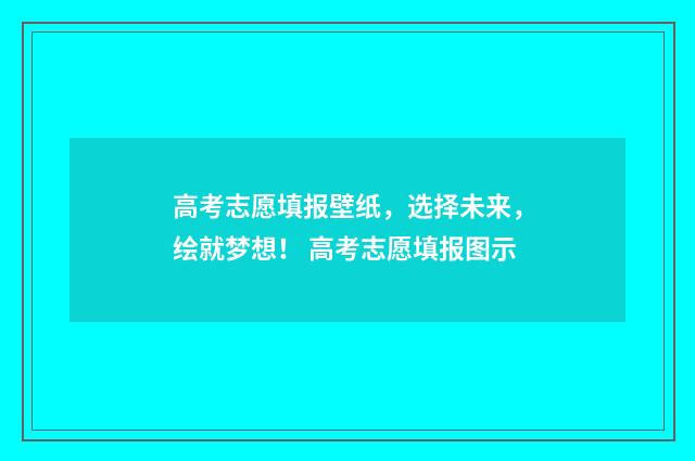高考志愿填报壁纸，选择未来，绘就梦想！ 高考志愿填报图示