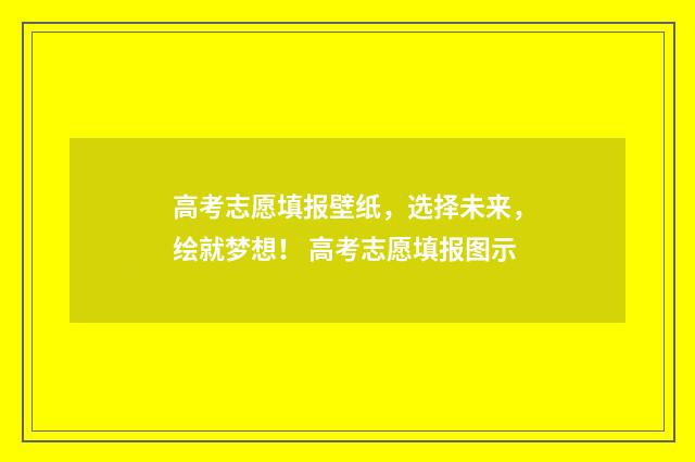 高考志愿填报壁纸，选择未来，绘就梦想！ 高考志愿填报图示