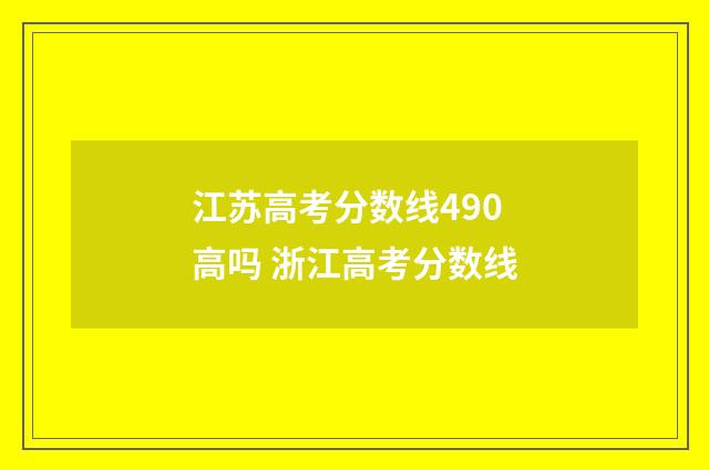 江苏高考分数线490高吗 浙江高考分数线