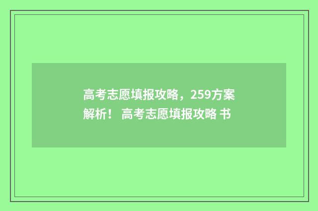高考志愿填报攻略，259方案解析！ 高考志愿填报攻略 书