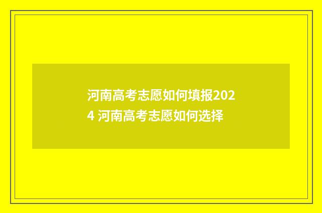 河南高考志愿如何填报2024 河南高考志愿如何选择