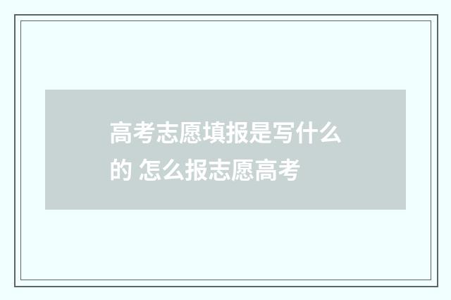 高考志愿填报是写什么的 怎么报志愿高考