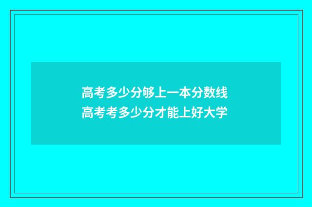 高考多少分够上一本分数线 高考考多少分才能上好大学