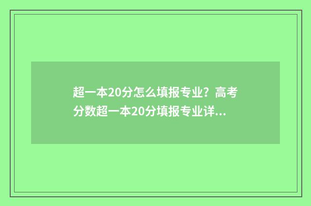 超一本20分怎么填报专业？高考分数超一本20分填报专业详解 超一本20分能上211吗