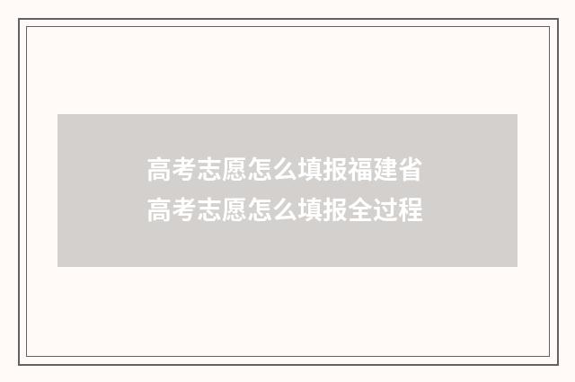高考志愿怎么填报福建省 高考志愿怎么填报全过程