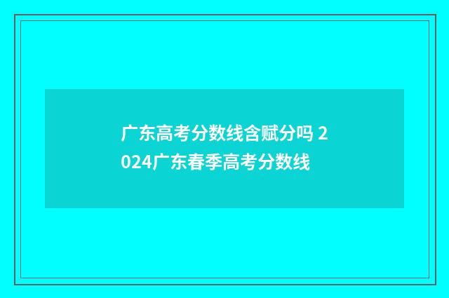 广东高考分数线含赋分吗 2024广东春季高考分数线