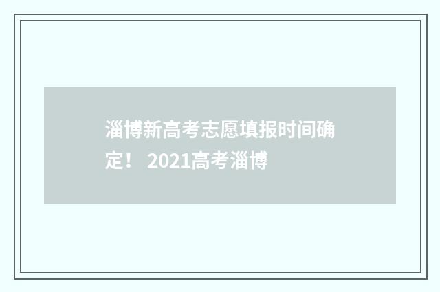 淄博新高考志愿填报时间确定！ 2021高考淄博