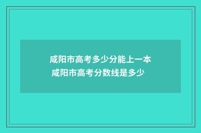 咸阳市高考多少分能上一本 咸阳市高考分数线是多少