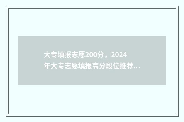 大专填报志愿200分，2024年大专志愿填报高分段位推荐 大专填报志愿时间和截止时间安徽