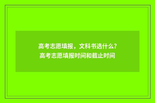 高考志愿填报，文科书选什么？ 高考志愿填报时间和截止时间