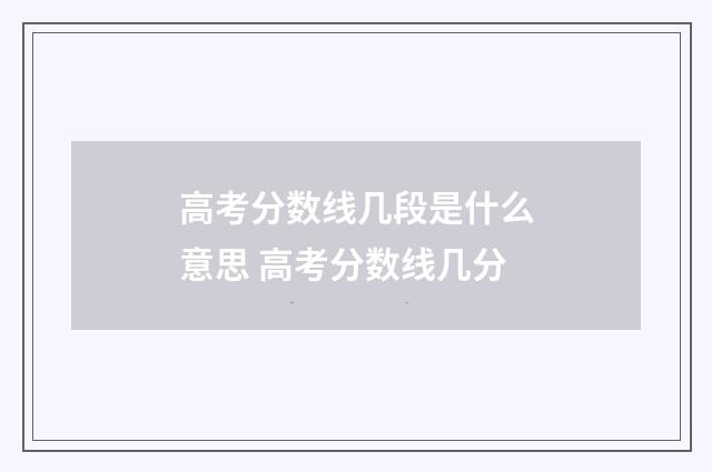 高考分数线几段是什么意思 高考分数线几分