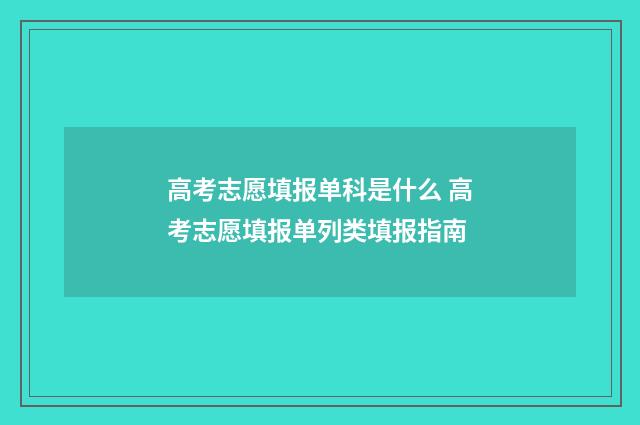 高考志愿填报单科是什么 高考志愿填报单列类填报指南