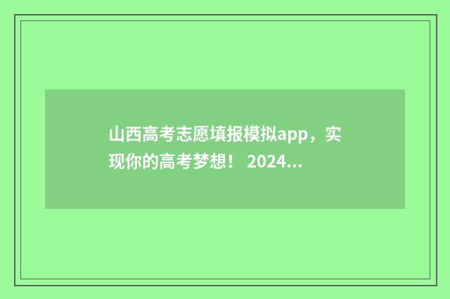 山西高考志愿填报模拟app，实现你的高考梦想！ 2024年山西高考录取分数线