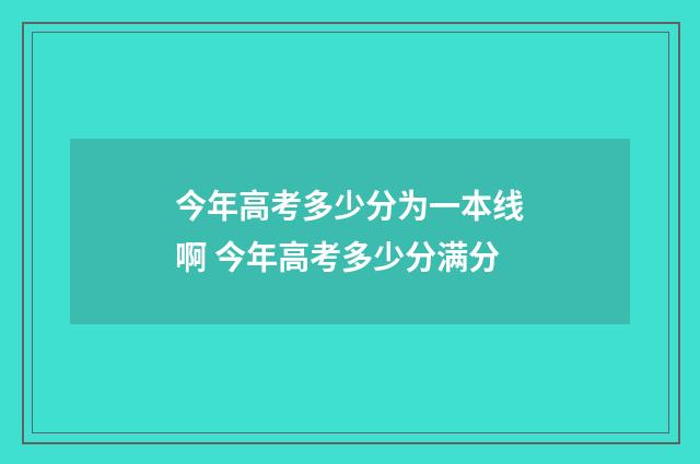 今年高考多少分为一本线啊 今年高考多少分满分
