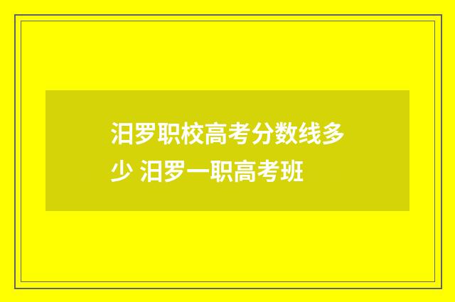 汨罗职校高考分数线多少 汨罗一职高考班
