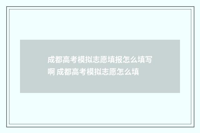 成都高考模拟志愿填报怎么填写啊 成都高考模拟志愿怎么填