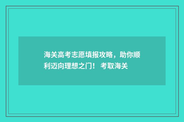 海关高考志愿填报攻略，助你顺利迈向理想之门！ 考取海关