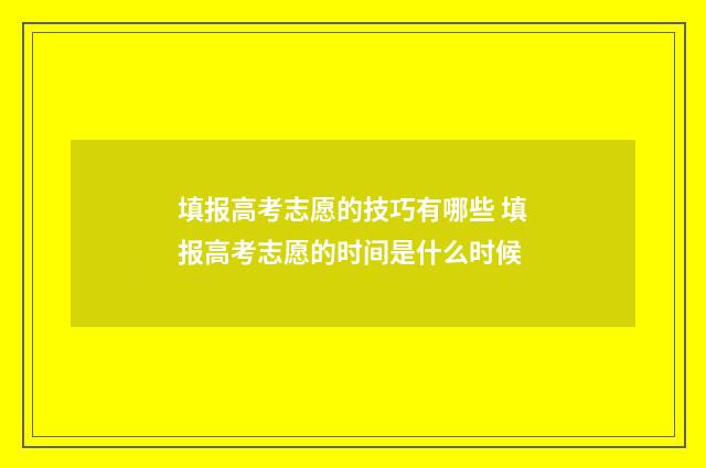 填报高考志愿的技巧有哪些 填报高考志愿的时间是什么时候