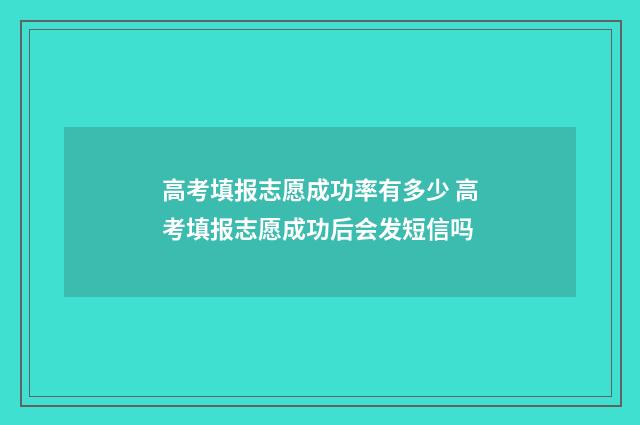 高考填报志愿成功率有多少 高考填报志愿成功后会发短信吗