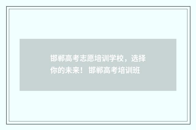 邯郸高考志愿培训学校，选择你的未来！ 邯郸高考培训班