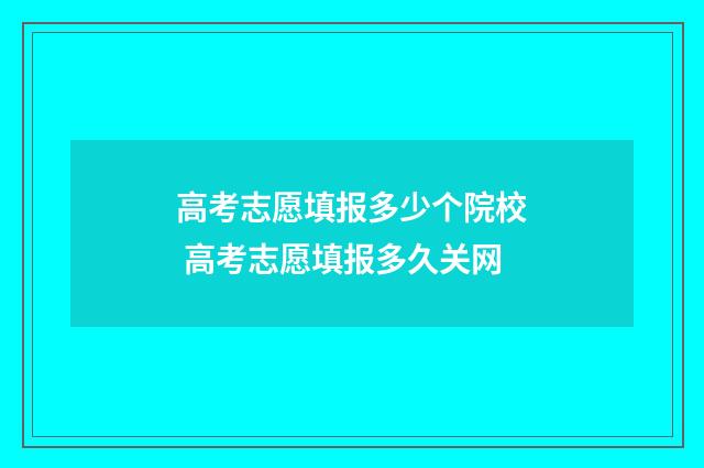 高考志愿填报多少个院校 高考志愿填报多久关网