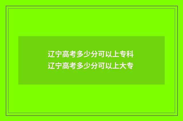 辽宁高考多少分可以上专科 辽宁高考多少分可以上大专