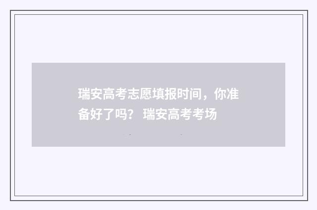 瑞安高考志愿填报时间，你准备好了吗？ 瑞安高考考场