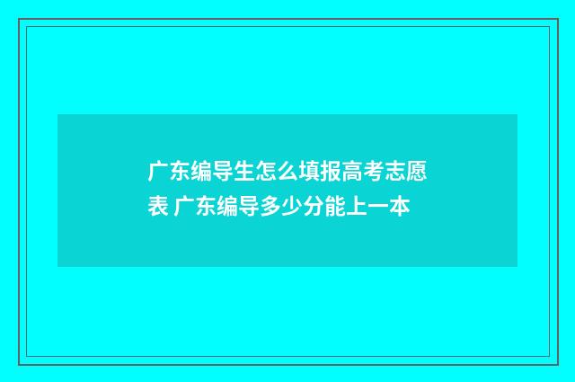 广东编导生怎么填报高考志愿表 广东编导多少分能上一本