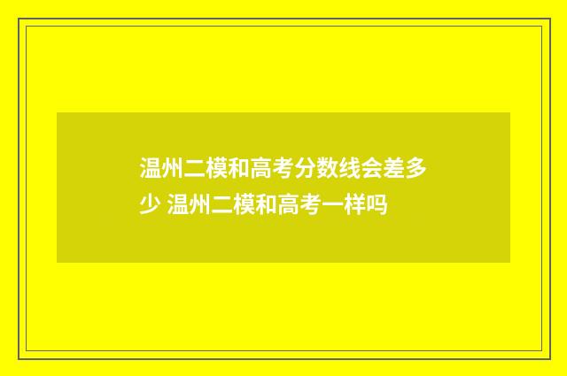 温州二模和高考分数线会差多少 温州二模和高考一样吗
