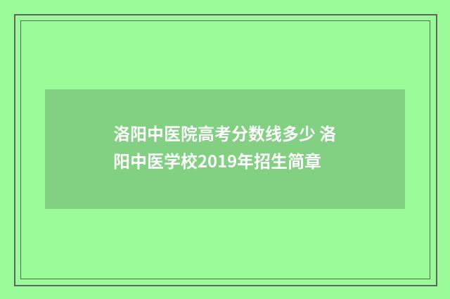 洛阳中医院高考分数线多少 洛阳中医学校2019年招生简章